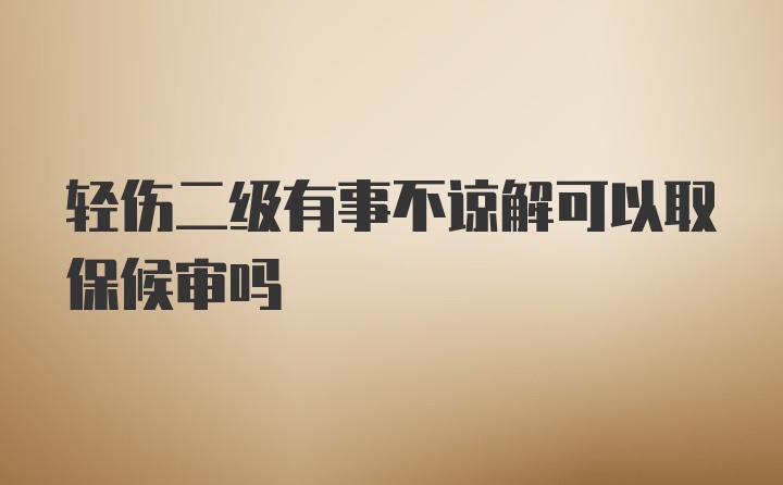 轻伤二级有事不谅解可以取保候审吗