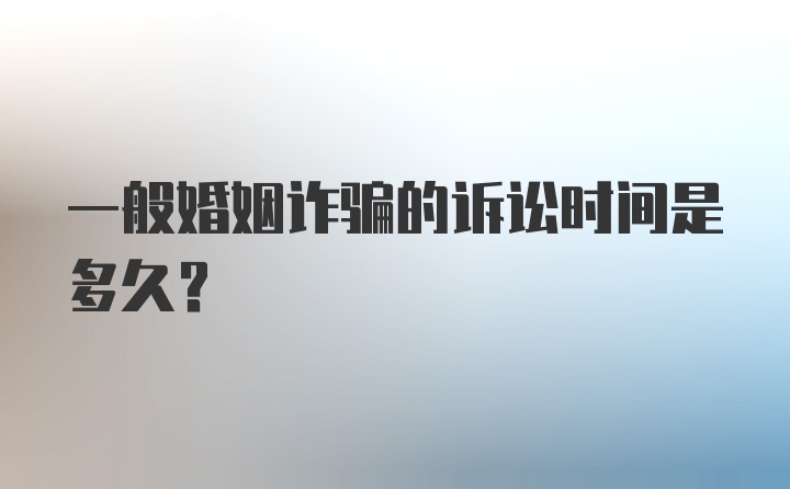 一般婚姻诈骗的诉讼时间是多久？