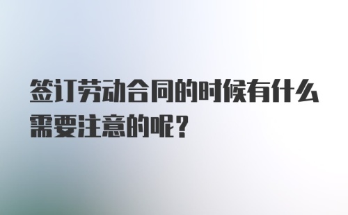 签订劳动合同的时候有什么需要注意的呢？