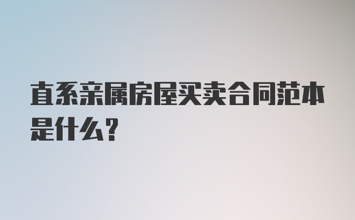 直系亲属房屋买卖合同范本是什么？