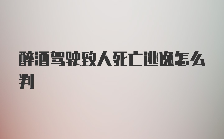 醉酒驾驶致人死亡逃逸怎么判