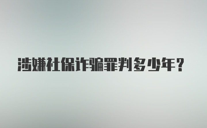 涉嫌社保诈骗罪判多少年？