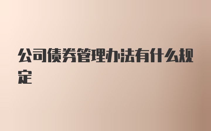 公司债券管理办法有什么规定