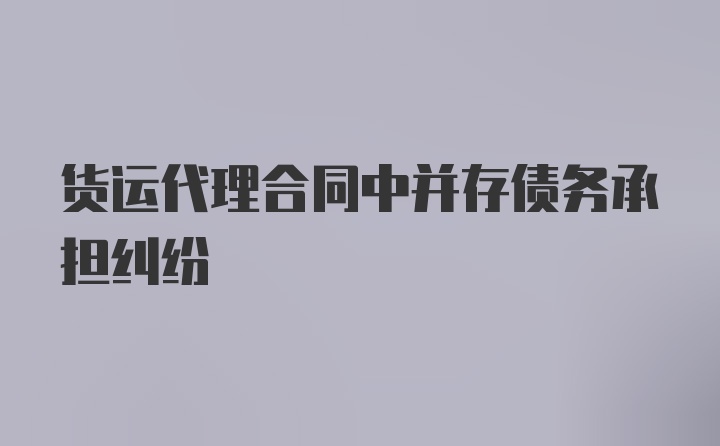 货运代理合同中并存债务承担纠纷