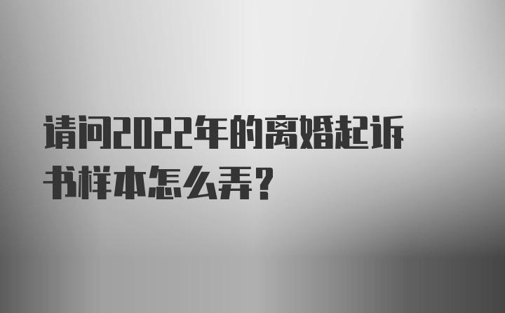 请问2022年的离婚起诉书样本怎么弄？