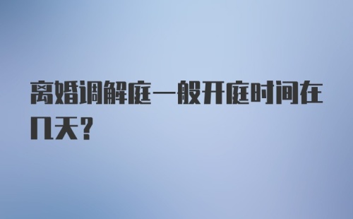 离婚调解庭一般开庭时间在几天？