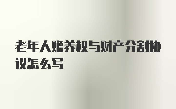 老年人赡养权与财产分割协议怎么写