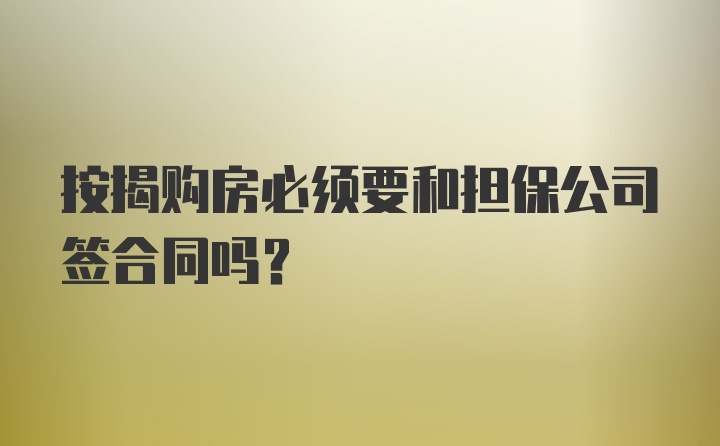 按揭购房必须要和担保公司签合同吗？