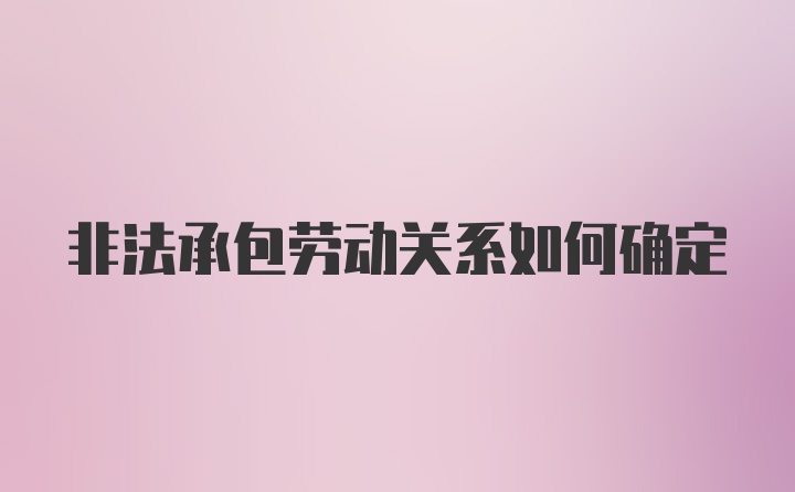 非法承包劳动关系如何确定