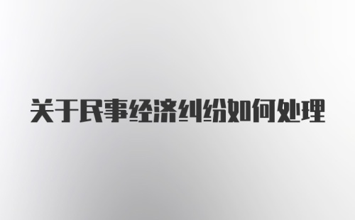 关于民事经济纠纷如何处理