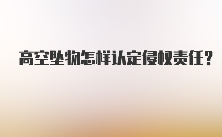 高空坠物怎样认定侵权责任？