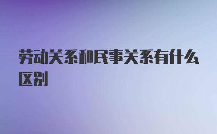 劳动关系和民事关系有什么区别