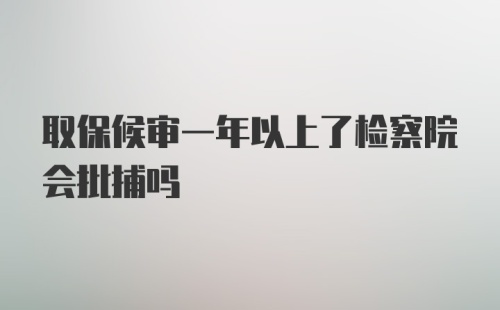 取保候审一年以上了检察院会批捕吗