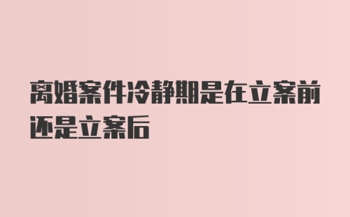 离婚案件冷静期是在立案前还是立案后