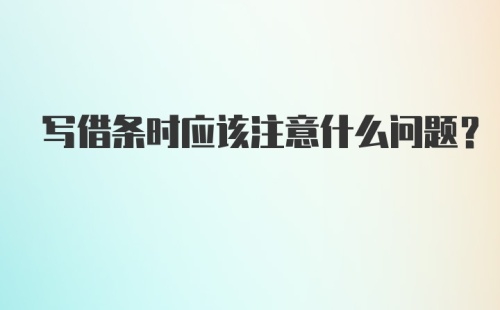 写借条时应该注意什么问题？