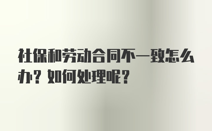 社保和劳动合同不一致怎么办？如何处理呢？