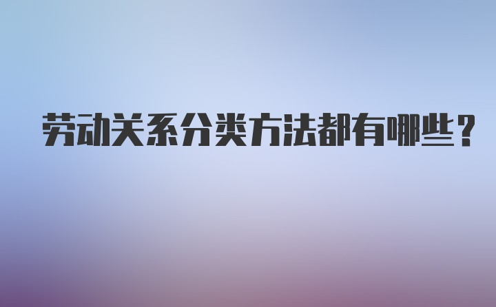 劳动关系分类方法都有哪些?