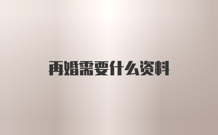 再婚需要什么资料