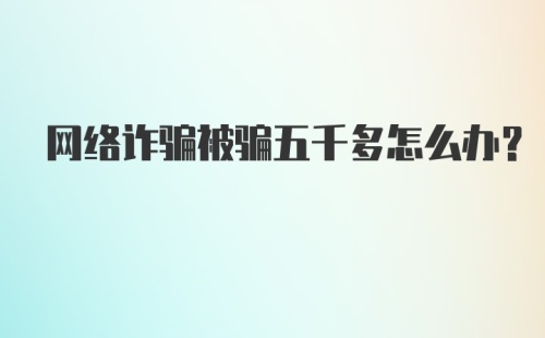 网络诈骗被骗五千多怎么办?