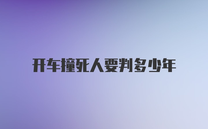 开车撞死人要判多少年