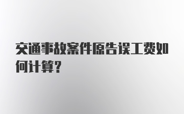 交通事故案件原告误工费如何计算?