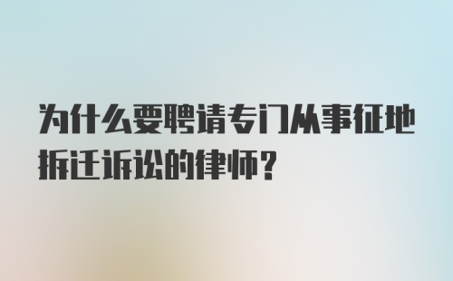 为什么要聘请专门从事征地拆迁诉讼的律师？