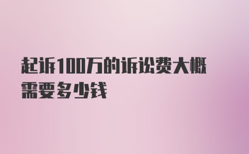 起诉100万的诉讼费大概需要多少钱