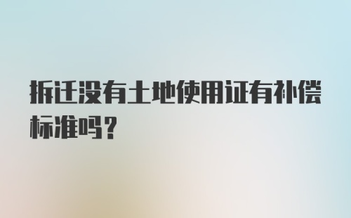 拆迁没有土地使用证有补偿标准吗？