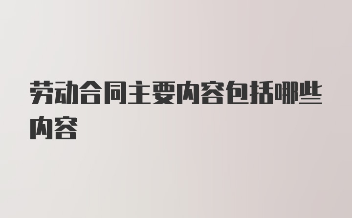 劳动合同主要内容包括哪些内容