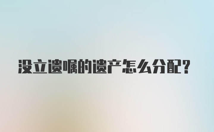 没立遗嘱的遗产怎么分配？