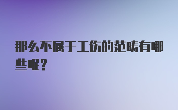 那么不属于工伤的范畴有哪些呢？