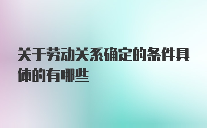 关于劳动关系确定的条件具体的有哪些