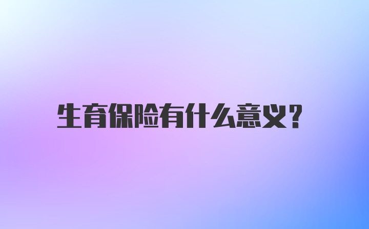 生育保险有什么意义？