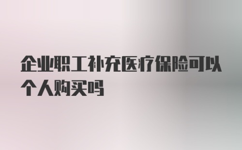 企业职工补充医疗保险可以个人购买吗