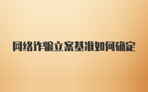 网络诈骗立案基准如何确定