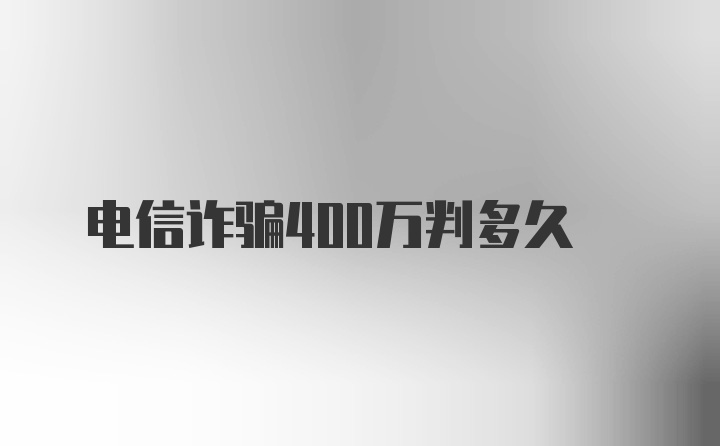 电信诈骗400万判多久