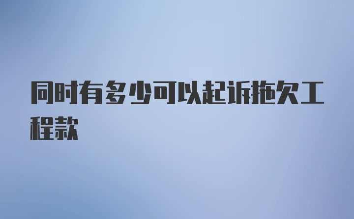 同时有多少可以起诉拖欠工程款