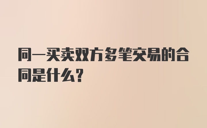 同一买卖双方多笔交易的合同是什么?