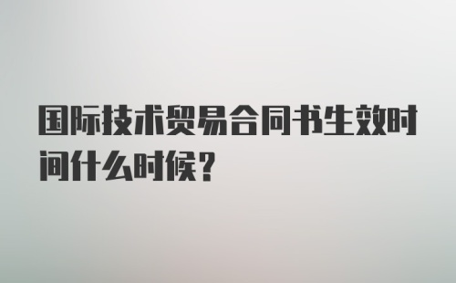 国际技术贸易合同书生效时间什么时候？