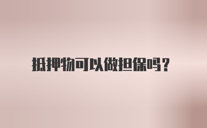 抵押物可以做担保吗？