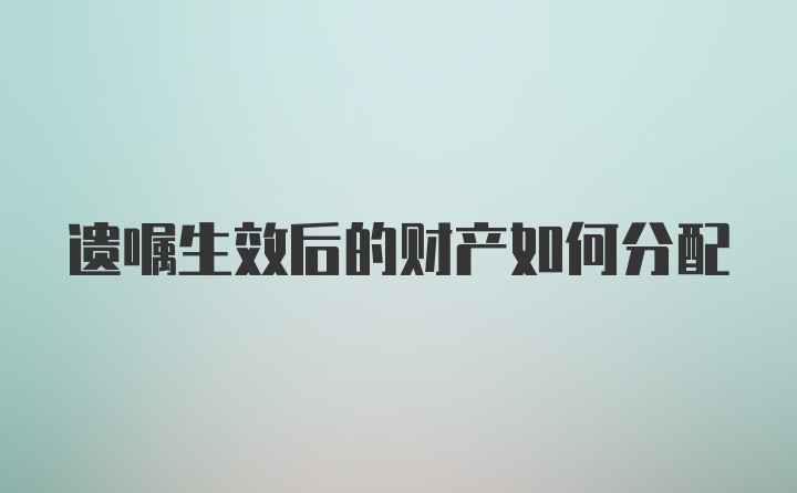 遗嘱生效后的财产如何分配