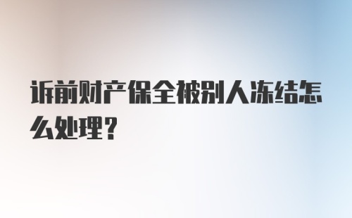 诉前财产保全被别人冻结怎么处理?