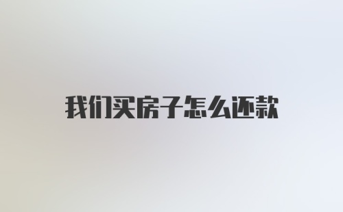 我们买房子怎么还款