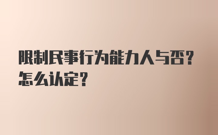 限制民事行为能力人与否？怎么认定？