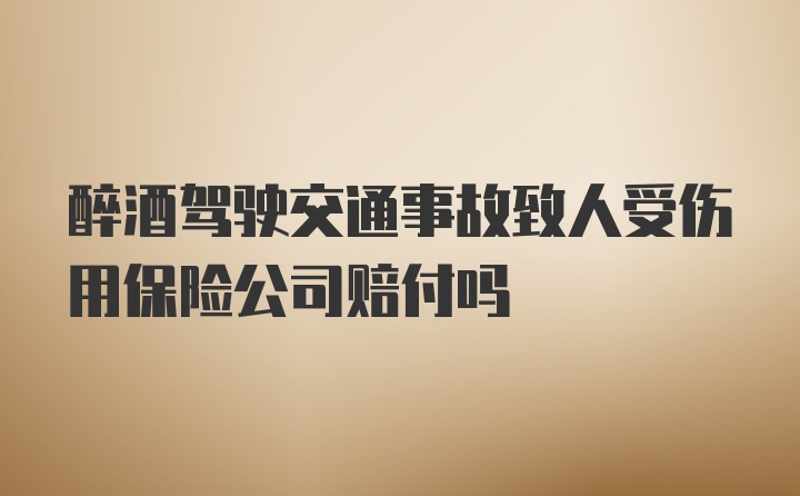 醉酒驾驶交通事故致人受伤用保险公司赔付吗