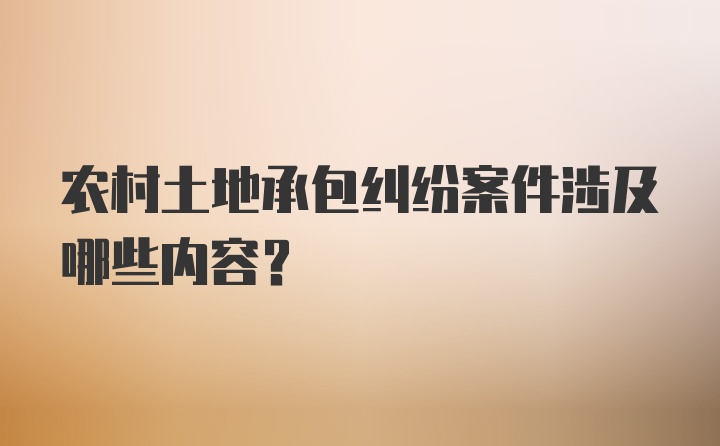 农村土地承包纠纷案件涉及哪些内容？