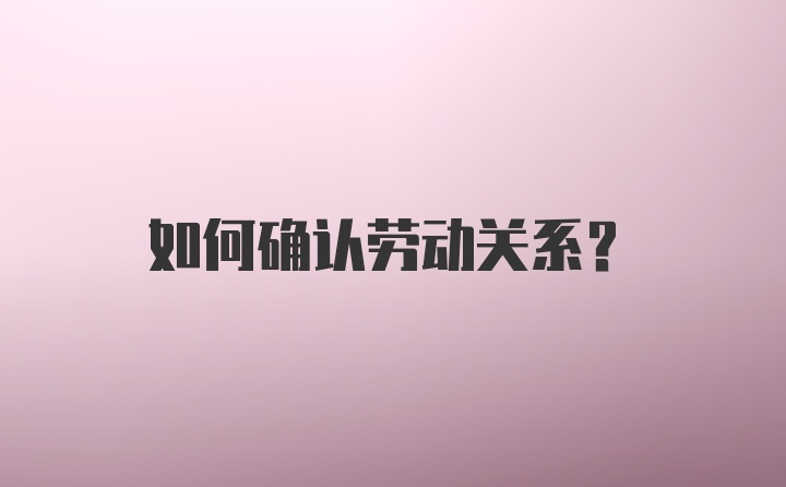 如何确认劳动关系？