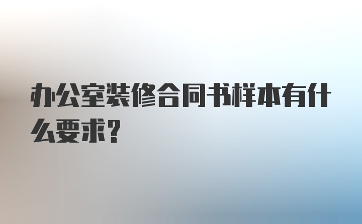 办公室装修合同书样本有什么要求？