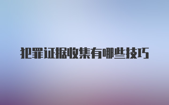 犯罪证据收集有哪些技巧