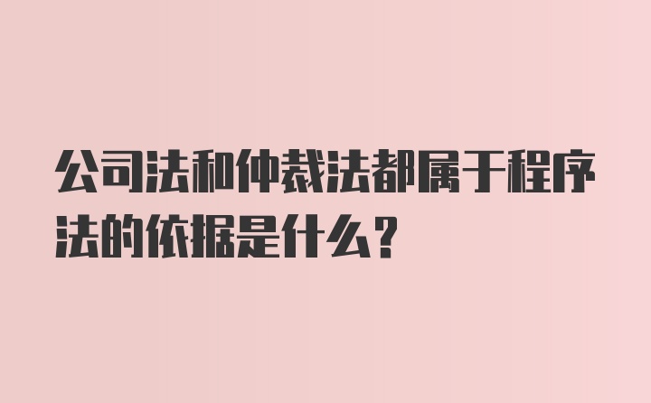 公司法和仲裁法都属于程序法的依据是什么？